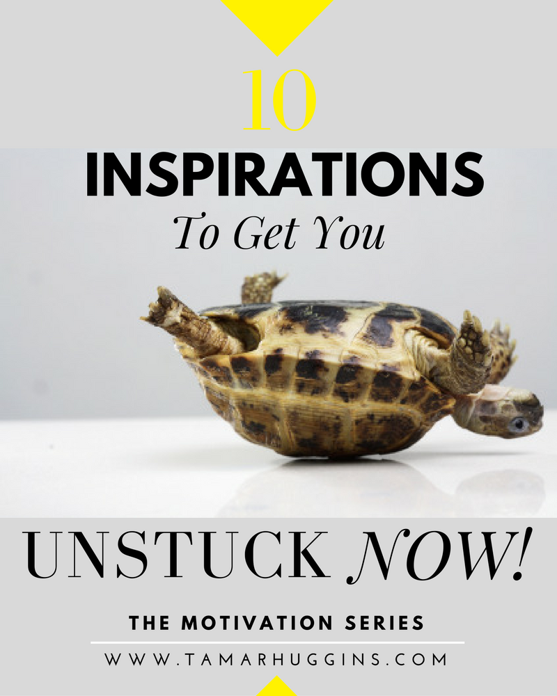 10 Inspirations to Get You UNSTUCK NOW!